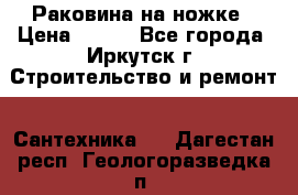 Раковина на ножке › Цена ­ 800 - Все города, Иркутск г. Строительство и ремонт » Сантехника   . Дагестан респ.,Геологоразведка п.